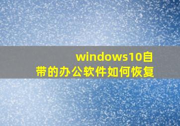 windows10自带的办公软件如何恢复