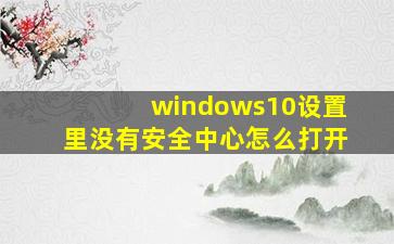 windows10设置里没有安全中心怎么打开