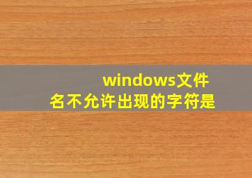 windows文件名不允许出现的字符是