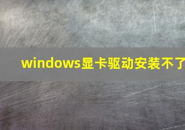 windows显卡驱动安装不了