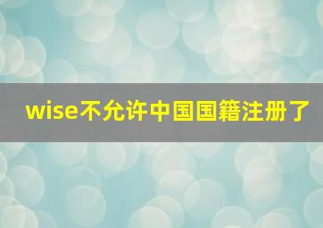 wise不允许中国国籍注册了