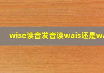 wise读音发音读wais还是waiz