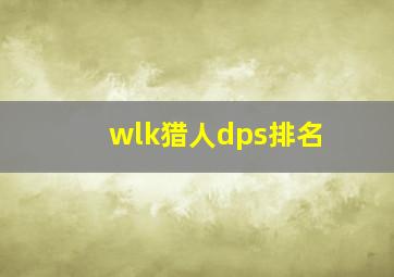 wlk猎人dps排名