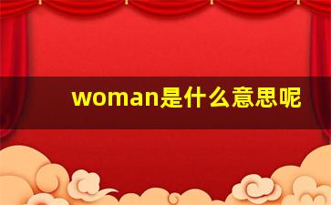 woman是什么意思呢