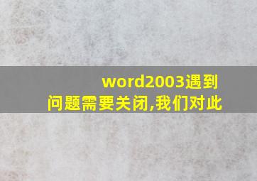 word2003遇到问题需要关闭,我们对此