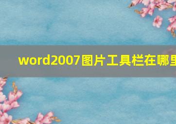 word2007图片工具栏在哪里