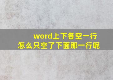 word上下各空一行怎么只空了下面那一行呢