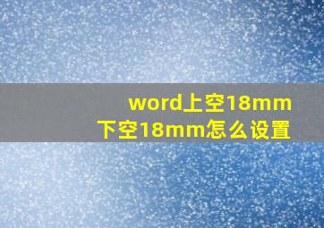 word上空18mm下空18mm怎么设置