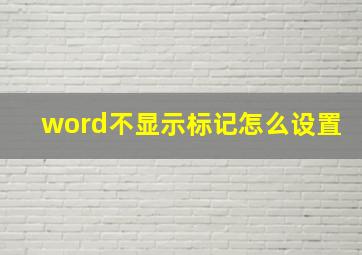 word不显示标记怎么设置