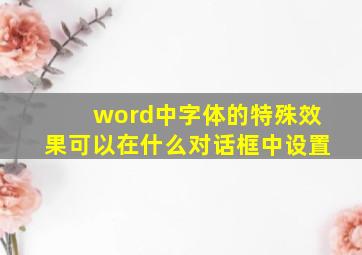 word中字体的特殊效果可以在什么对话框中设置