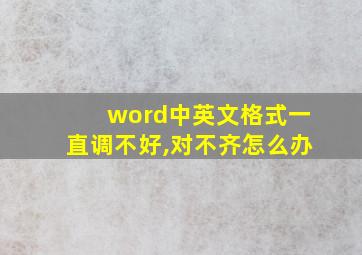 word中英文格式一直调不好,对不齐怎么办