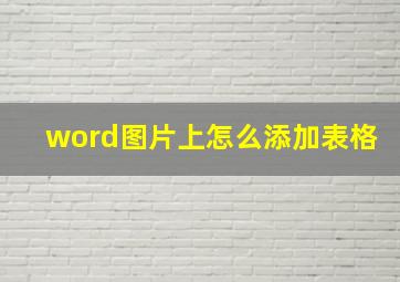 word图片上怎么添加表格