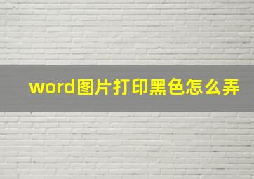 word图片打印黑色怎么弄