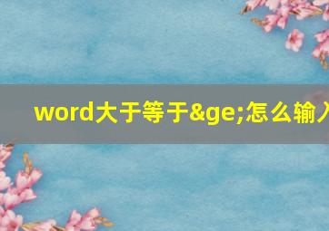 word大于等于≥怎么输入