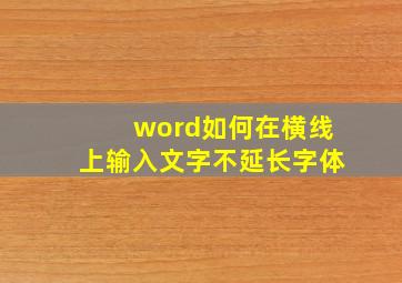 word如何在横线上输入文字不延长字体