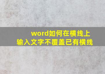 word如何在横线上输入文字不覆盖已有横线