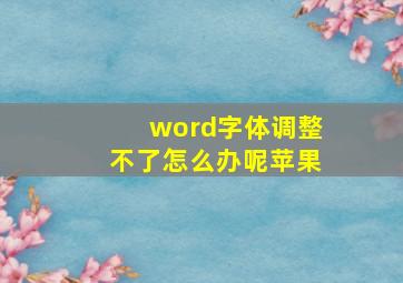 word字体调整不了怎么办呢苹果