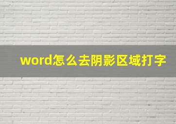 word怎么去阴影区域打字