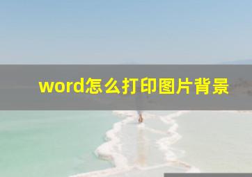 word怎么打印图片背景