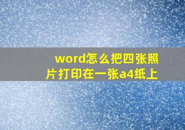 word怎么把四张照片打印在一张a4纸上