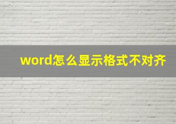 word怎么显示格式不对齐