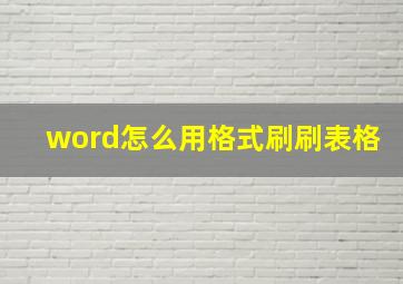 word怎么用格式刷刷表格