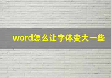 word怎么让字体变大一些