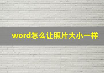 word怎么让照片大小一样