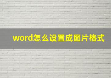 word怎么设置成图片格式