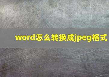 word怎么转换成jpeg格式