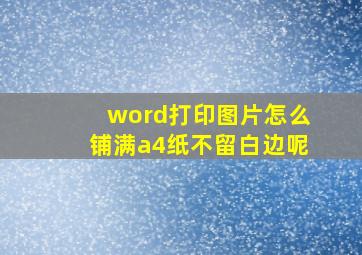 word打印图片怎么铺满a4纸不留白边呢