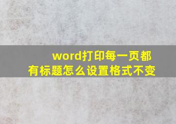 word打印每一页都有标题怎么设置格式不变