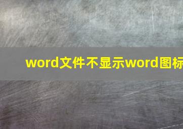 word文件不显示word图标