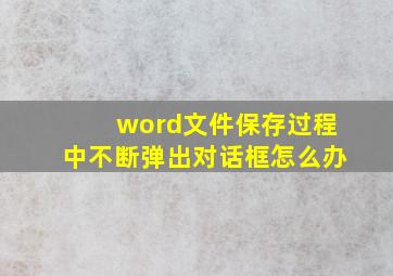 word文件保存过程中不断弹出对话框怎么办