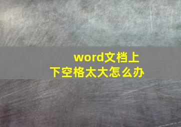 word文档上下空格太大怎么办