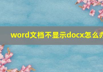 word文档不显示docx怎么办