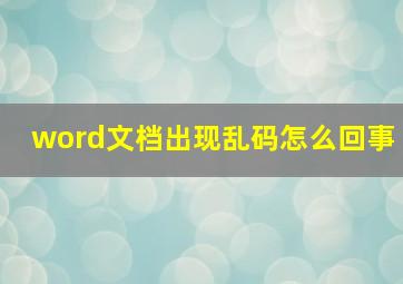 word文档出现乱码怎么回事