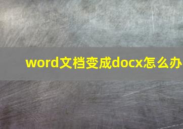 word文档变成docx怎么办