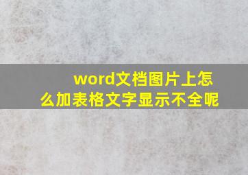 word文档图片上怎么加表格文字显示不全呢