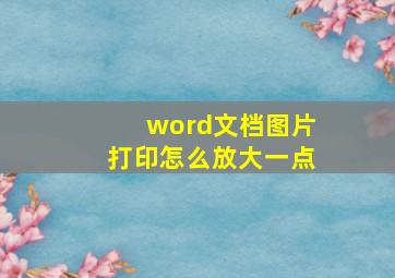 word文档图片打印怎么放大一点