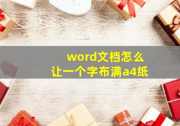 word文档怎么让一个字布满a4纸