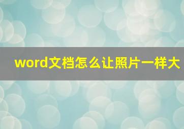 word文档怎么让照片一样大