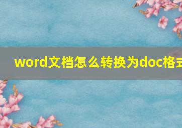 word文档怎么转换为doc格式