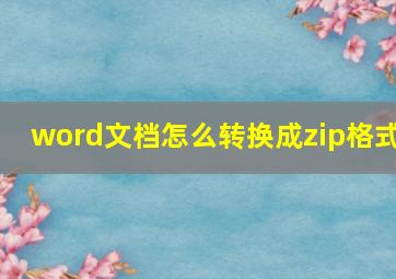 word文档怎么转换成zip格式