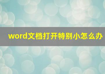 word文档打开特别小怎么办