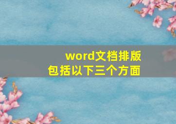 word文档排版包括以下三个方面