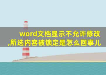 word文档显示不允许修改,所选内容被锁定是怎么回事儿