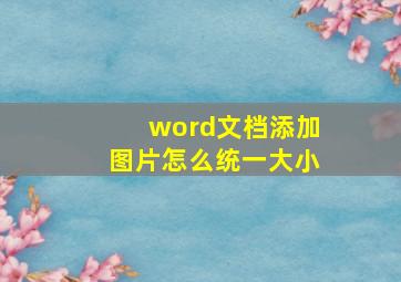 word文档添加图片怎么统一大小