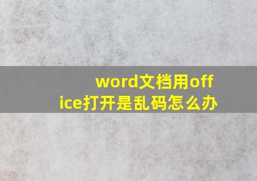 word文档用office打开是乱码怎么办