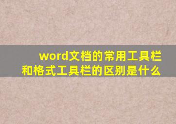 word文档的常用工具栏和格式工具栏的区别是什么